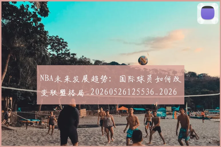 NBA未来发展趋势:国际球员如何改变联盟格局_20260526125536_20260607160205