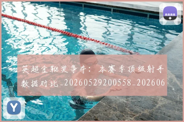 英超金靴奖争夺：本赛季顶级射手数据对比_20260529200558_20260610170112