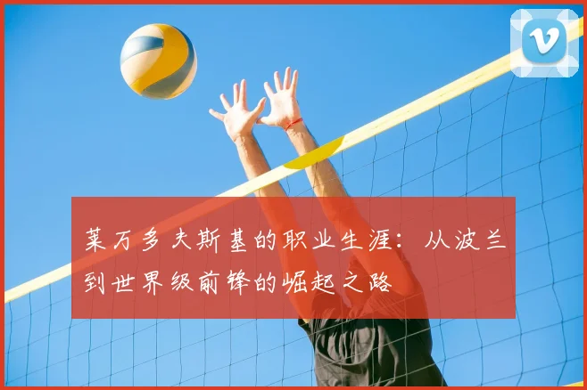 莱万多夫斯基的职业生涯：从波兰到世界级前锋的崛起之路