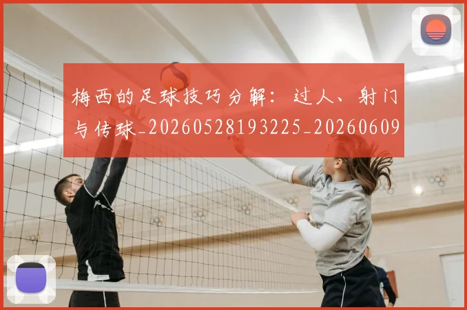 梅西的足球技巧分解：过人、射门与传球_20260528193225_20260609223414