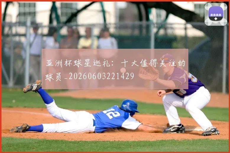 亚洲杯球星巡礼：十大值得关注的球员_20260603221429