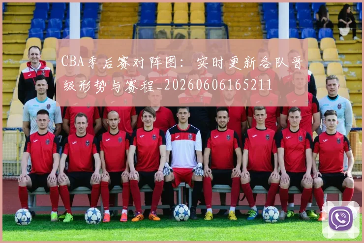 CBA季后赛对阵图：实时更新各队晋级形势与赛程_20260606165211