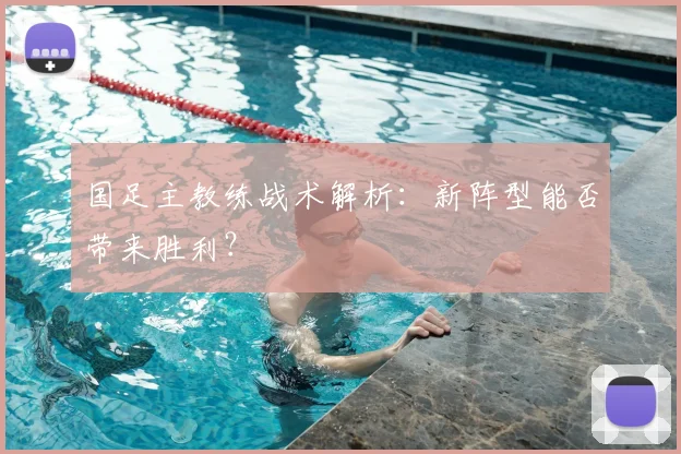 国足主教练战术解析：新阵型能否带来胜利？