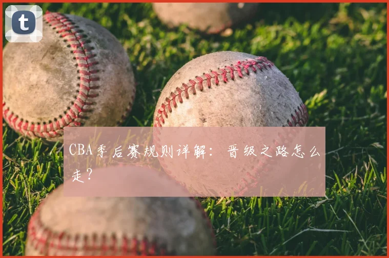 CBA季后赛规则详解:晋级之路怎么走?