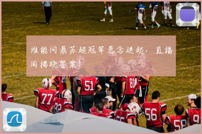 谁能问鼎苏超冠军悬念迭起，直播间揭晓答案！