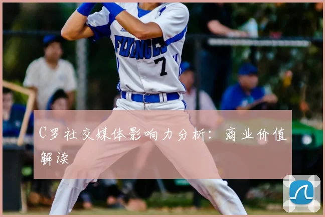 C罗社交媒体影响力分析：商业价值解读