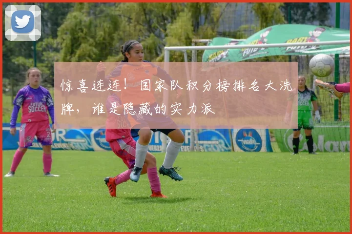 惊喜连连!国家队积分榜排名大洗牌,谁是隐藏的实力派
