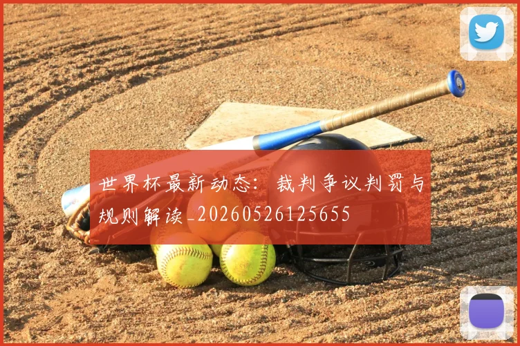 世界杯最新动态:裁判争议判罚与规则解读_20260526125655