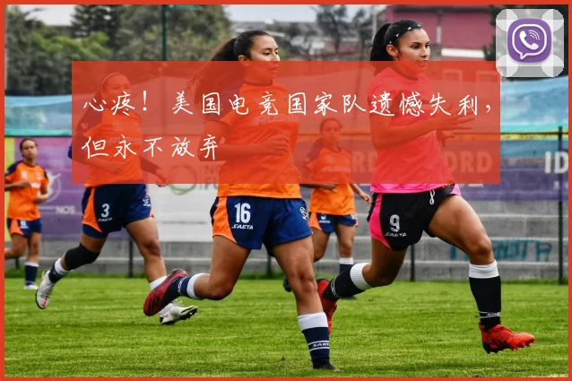 心疼！美国电竞国家队遗憾失利，但永不放弃