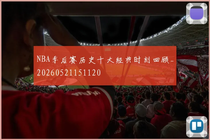 NBA季后赛历史十大经典时刻回顾_20260521151120
