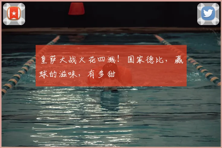 皇萨大战火花四溅！国家德比，赢球的滋味，有多甜