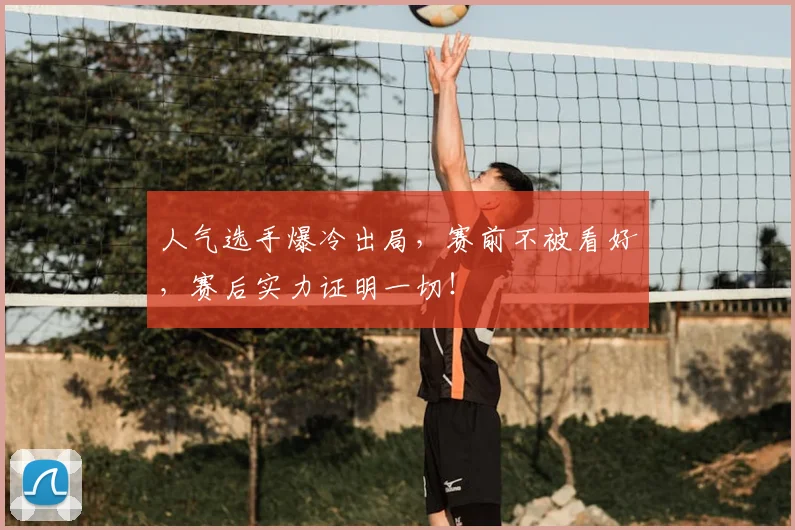 人气选手爆冷出局，赛前不被看好，赛后实力证明一切！
