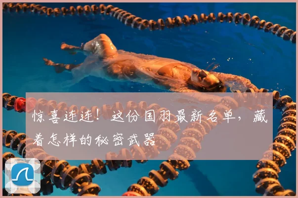 惊喜连连！这份国羽最新名单，藏着怎样的秘密武器