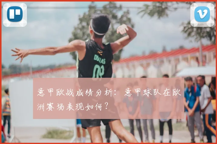 意甲欧战成绩分析：意甲球队在欧洲赛场表现如何？