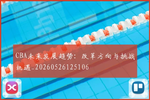 CBA未来发展趋势:改革方向与挑战机遇_20260526125106