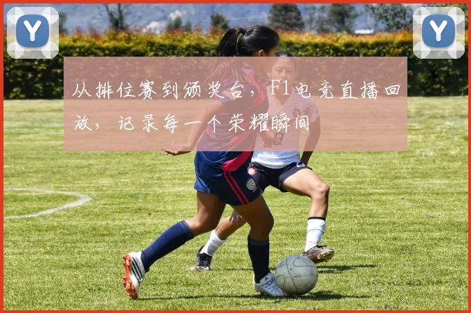 从排位赛到颁奖台,F1电竞直播回放,记录每一个荣耀瞬间