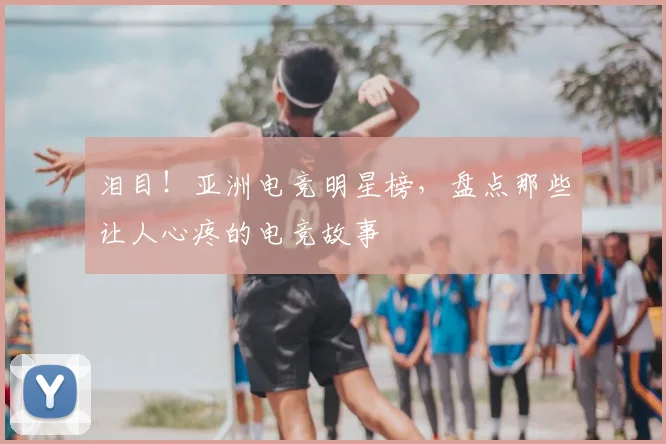 泪目！亚洲电竞明星榜，盘点那些让人心疼的电竞故事