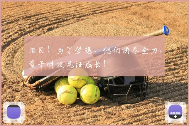 泪目!为了梦想,他们拼尽全力,量子特攻见证成长!