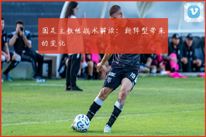 国足主教练战术解读:新阵型带来的变化