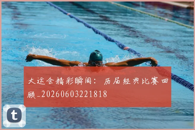 大运会精彩瞬间:历届经典比赛回顾_20260603221818