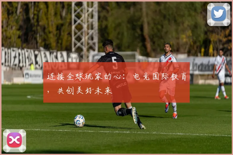 连接全球玩家的心：电竞国际教育，共创美好未来