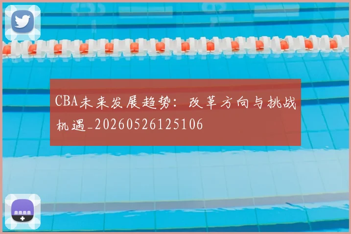 CBA未来发展趋势：改革方向与挑战机遇_20260526125106