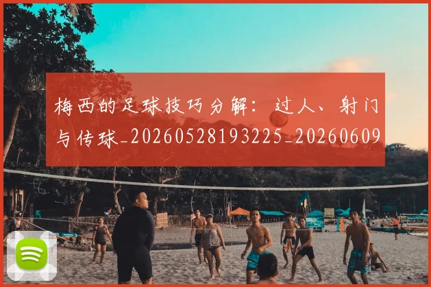 梅西的足球技巧分解：过人、射门与传球_20260528193225_20260609223414