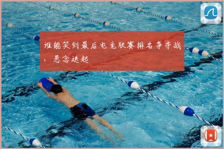 谁能笑到最后电竞联赛排名争夺战，悬念迭起
